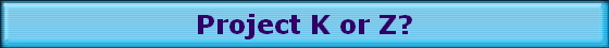 Project K or Z?